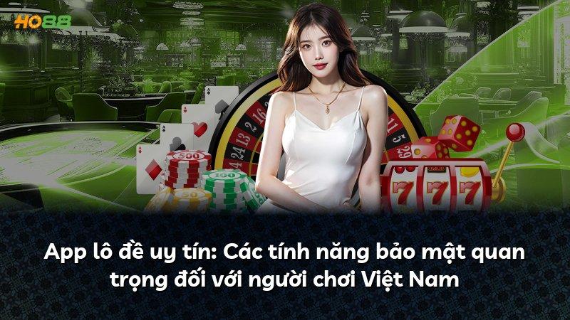 App lô đề uy tín: Các tính năng bảo mật quan trọng đối với người chơi Việt Nam