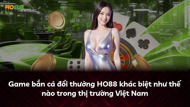 Game bắn cá đổi thưởng HO88 khác biệt như thế nào trong thị trường Việt Nam