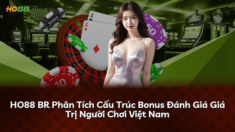 HO88 BR Phân Tích Cấu Trúc Bonus Đánh Giá Giá Trị Người Chơi Việt Nam