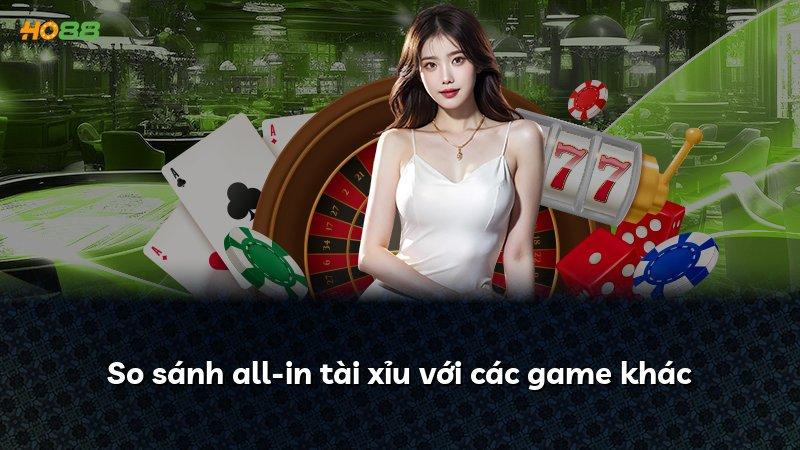 So sánh all-in tài xỉu với các game khác