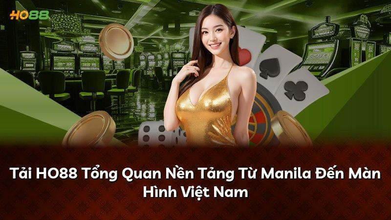 Tải HO88 Tổng Quan Nền Tảng Từ Manila Đến Màn Hình Việt Nam
